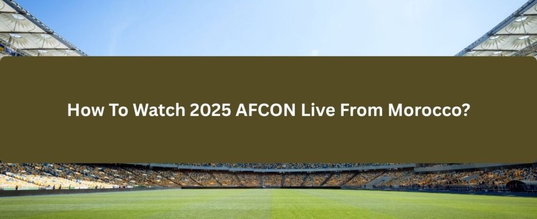 How To Watch 2025 AFCON Live From Morocco?