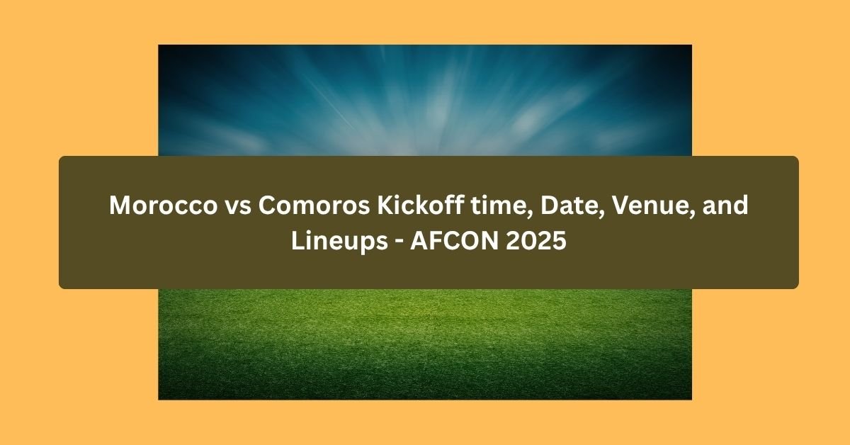 Morocco vs Comoros Kickoff time, Date, Venue, and Lineups – AFCON 2025