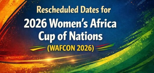 Rescheduled Dates for 2026 Women’s Africa Cup of Nations (WAFCON 2026)