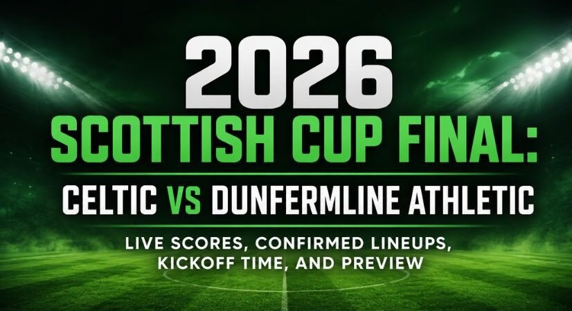 2026 Scottish Cup Final: Celtic vs Dunfermline Athletic Live Scores, Confirmed Lineups, Kickoff Time, and Preview