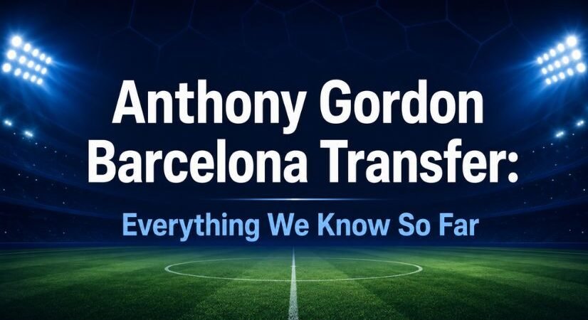 Anthony Gordon Barcelona Transfer Updates: Everything We Know So Far