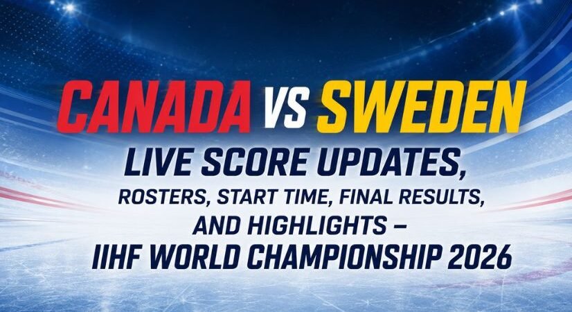 Canada vs Sweden Live Score Updates,  Rosters, Start Time, Final Results, and Highlights – IIHF World Championship 2026