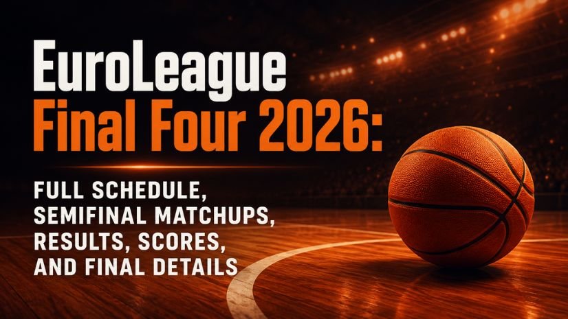 EuroLeague Final Four 2026: Full Schedule, Semifinal Matchups, Results, Scores, and Final Details