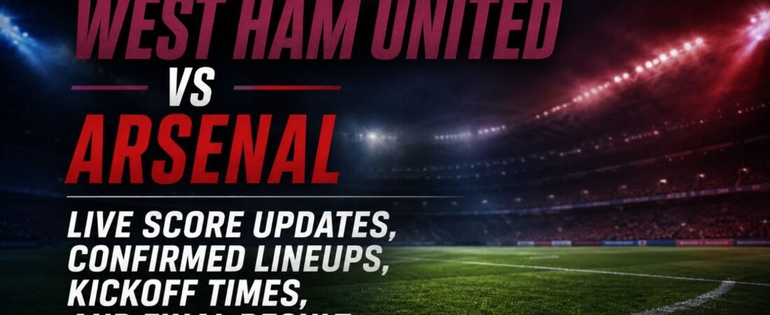 West Ham United vs Arsenal Live Score Updates, Confirmed Lineups, Kickoff Times, and Final Result