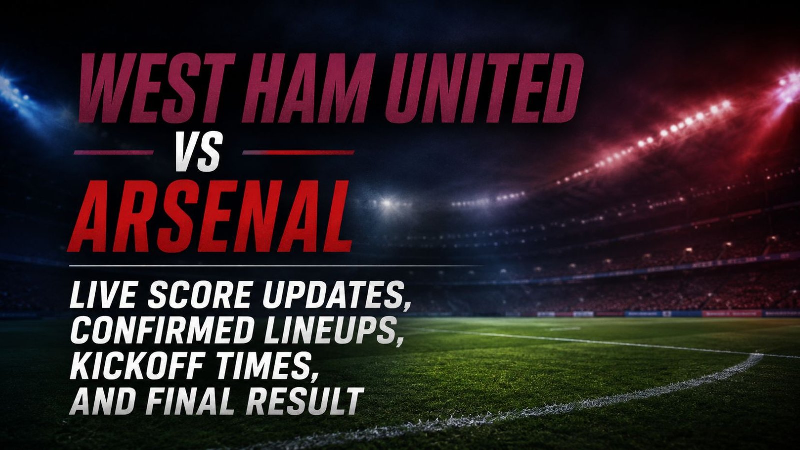 West Ham United vs Arsenal Live Score Updates, Confirmed Lineups, Kickoff Times, and Final Result