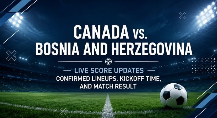 Canada vs. Bosnia and Herzegovina World Cup Live Score Updates, Confirmed Lineups, Kickoff Time, and Match Result