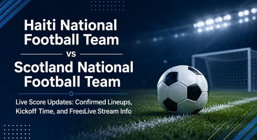 Haiti National Football Team vs Scotland National Football Team Live Score Updates: Confirmed Lineups, Kickoff Time, and Free Live Stream Info