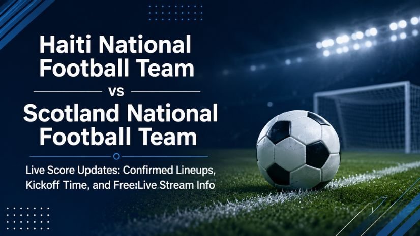 Haiti National Football Team vs Scotland National Football Team Live Score Updates: Confirmed Lineups, Kickoff Time, and Free Live Stream Info