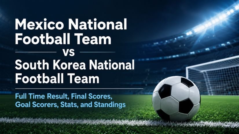 Mexico National Football Team vs South Korea National Football Team Full Time Result, Final Scores, Goal Scorers, Stats, and Standings