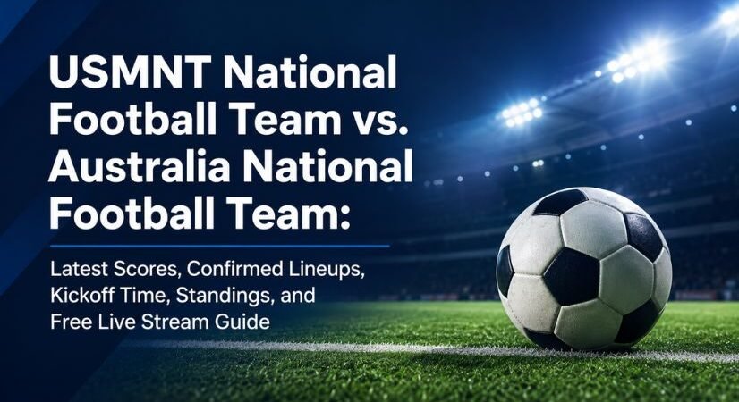 USMNT National Football Team vs. Australia National Football Team: Latest Scores, Confirmed Lineups, Kickoff Time, Standings, and Where To Watch Guide