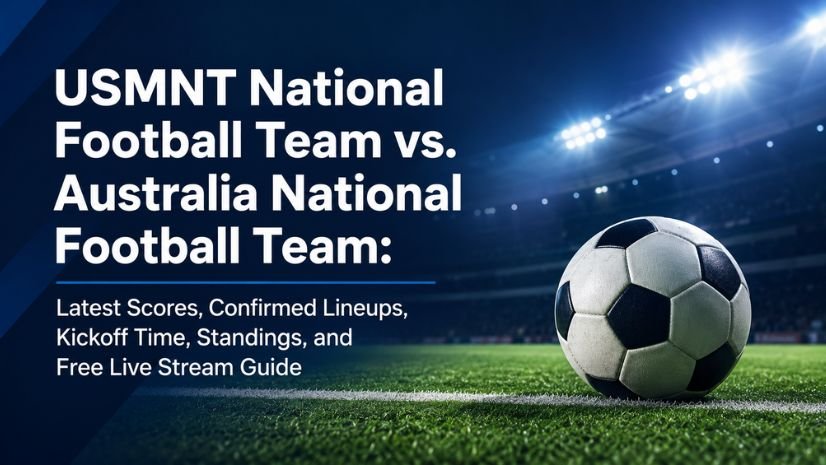 USMNT National Football Team vs. Australia National Football Team: Latest Scores, Confirmed Lineups, Kickoff Time, Standings, and Free Live Stream Guide